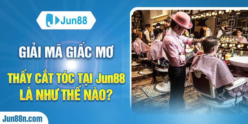 Giải mã giấc mơ thấy cắt tóc tại Jun88 là như thế nào?
