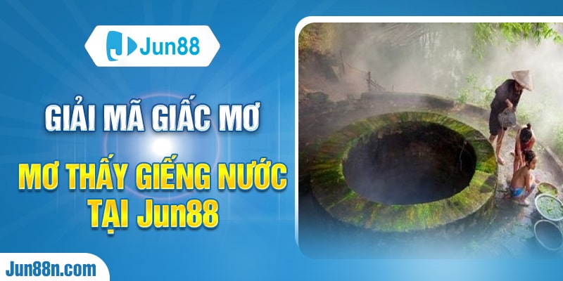 Giải mã giấc mơ mơ thấy giếng nước tại Jun88