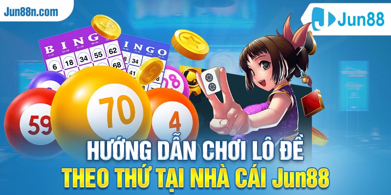Hướng dẫn chơi lô đề theo thứ tại nhà cái Jun88
